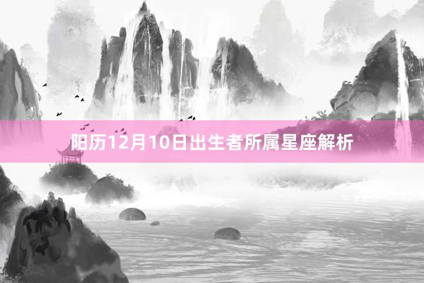 阳历12月10日出生者所属星座解析